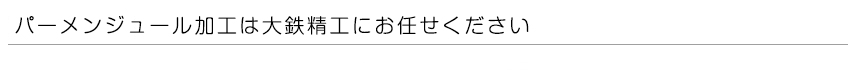 パーメンジュール加工は大鉄精工にお任せください