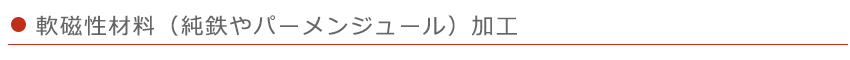 軟磁性材料（純鉄やパーメンジュール）加工